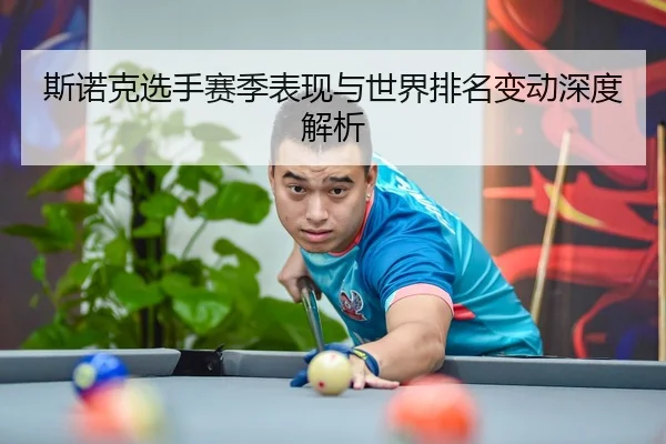 斯诺克选手赛季表现与世界排名变动深度解析